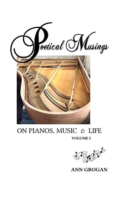 Poetical Musings on Pianos, Music & Life: Vol. I by Grogan, Ann