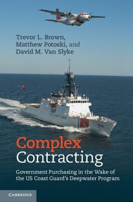 Complex Contracting: Government Purchasing in the Wake of the Us Coast Guard's Deepwater Program by Brown, Trevor L.