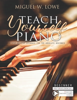 Teach Yourself Piano: A Step-by-Step Approach for the Absolute Beginner by Lowe, Miguel W.