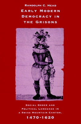 Early Modern Democracy in the Grisons: Social Order and Political Language in a Swiss Mountain Canton, 1470 1620 by Head, Randolph C.