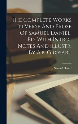 The Complete Works In Verse And Prose Of Samuel Daniel, Ed. With Intro., Notes And Illustr. By A.b. Grosart by Daniel, Samuel