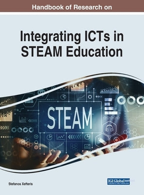 Handbook of Research on Integrating ICTs in STEAM Education by Xefteris, Stefanos