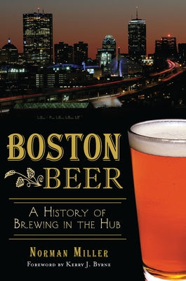 Boston Beer: A History of Brewing in the Hub by Miller, Norman