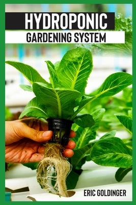 Hydroponics Gardening System: Easy and Affordable Ways to Build Your Own Hydroponic Garden by Goldinger, Eric