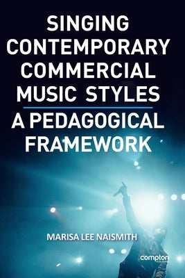 Singing Contemporary Commercial Music Styles: A Pedagogical Framework by Naismith, Marisa Lee