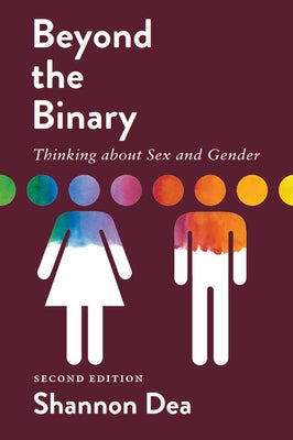 Beyond the Binary: Thinking about Sex and Gender - Second Edition by Dea, Shannon