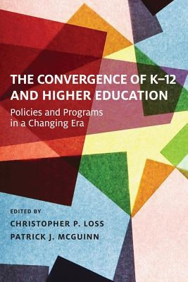 The Convergence of K-12 and Higher Education: Policies and Programs in a Changing Era by Loss, Christopher P.