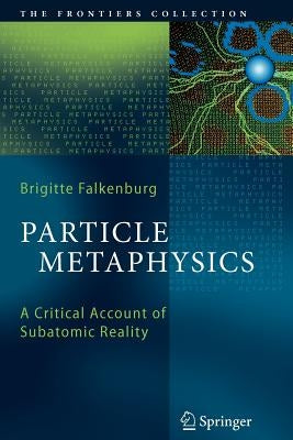 Particle Metaphysics: A Critical Account of Subatomic Reality by Falkenburg, Brigitte