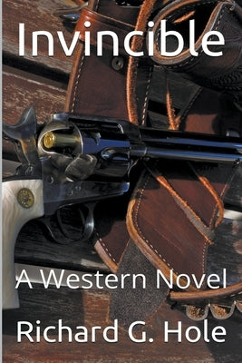 Invincible: A Western Novel by Hole, Richard G.