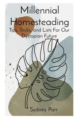 Millennial Homesteading: Tips, Tricks, and Lists For Our Dystopian Future by Parr, Sydney A.