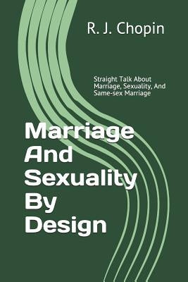 Marriage and Sexuality by Design: Straight Talk about Marriage, Sexuality, and Same-Sex Marriage by Chopin, R. J.