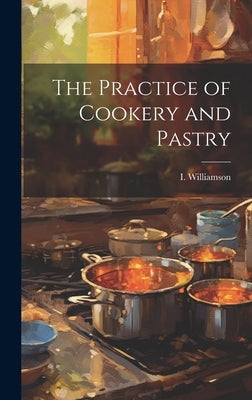 The Practice of Cookery and Pastry by Williamson, I.