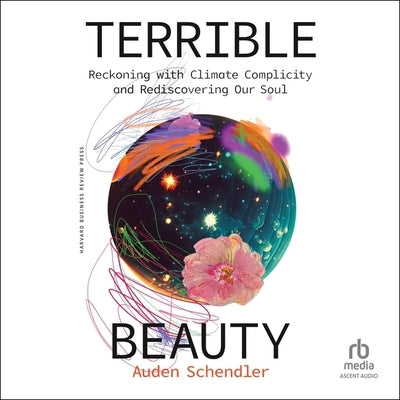 Terrible Beauty: Reckoning with Climate Complicity and Rediscovering Our Soul by Schendler, Auden