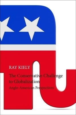 The Conservative Challenge to Globalization: Anglo-American Perspectives by Kiely, Ray