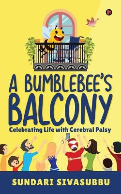 A Bumblebee's Balcony: Celebrating Life with Cerebral Palsy by Sundari Sivasubbu