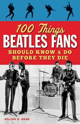 100 Things Beatles Fans Should Know & Do Before They Die by Gaar, Gillian