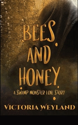 Bees and Honey: A Swamp Monster Love Story by Weyland, Victoria