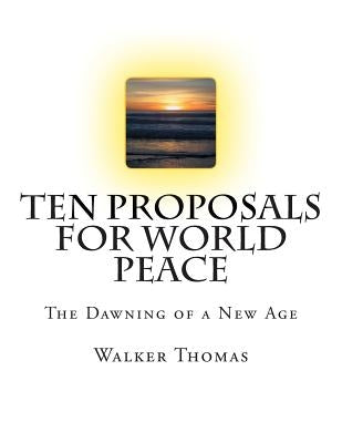 Ten Proposals for World Peace: The Dawning of a New Age by Thomas, Walker