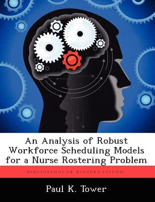 An Analysis of Robust Workforce Scheduling Models for a Nurse Rostering Problem by Tower, Paul K.