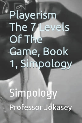 Playerism The 7 Levels Of The Game, Book 1, Simpology: Simpology by Jokasey