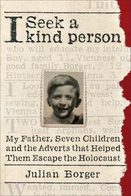 I Seek a Kind Person: My Father, Seven Children, and the Adverts That Helped Them Escape the Holocaust by Borger, Julian