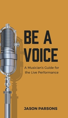 Be A Voice: A Musician's Guide for the Live Performance by Parsons, Jason