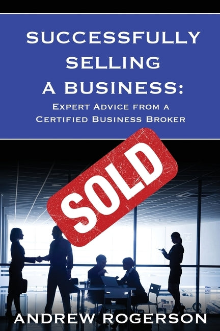 Successfully Selling a Business: Expert Advice from a Certified Business Broker by Rogerson, Andrew