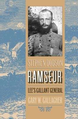 Stephen Dodson Ramseur: Lee's Gallant General by Gallagher, Gary W.