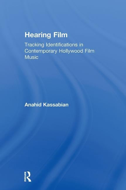 Hearing Film: Tracking Identifications in Contemporary Hollywood Film Music by Kassabian, Anahid