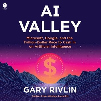 AI Valley: Microsoft, Google, and the Trillion-Dollar Race to Cash in on Artificial Intelligence by Rivlin, Gary