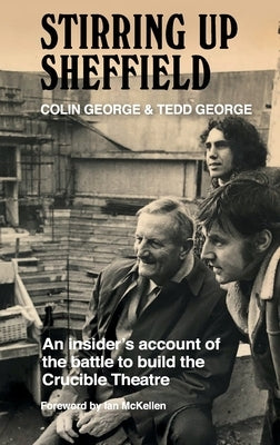 Stirring Up Sheffield: An Insider's Account of the Battle to Build the Crucible Theatre by George, Colin