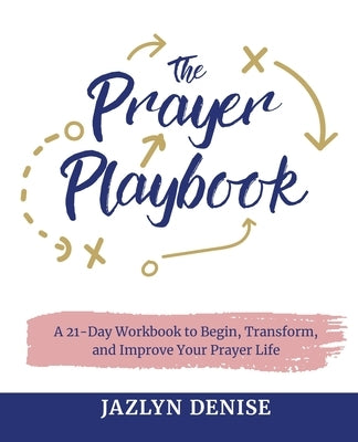 The Prayer Playbook: A 21-Day Workbook to Begin, Transform, and Improve Your Prayer Life by Denise, Jazlyn