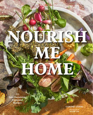 Nourish Me Home: 125 Soul-Sustaining, Elemental Recipes by Burns, Cortney