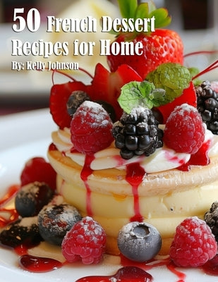 50 French Dessert Recipes for Home by Johnson, Kelly