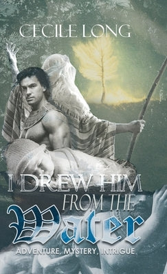 I Drew Him from the Water: Adventure, Mystery, Intrigue by Cecile Long