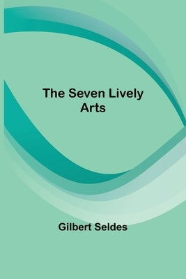 The Seven Lively Arts by Seldes, Gilbert