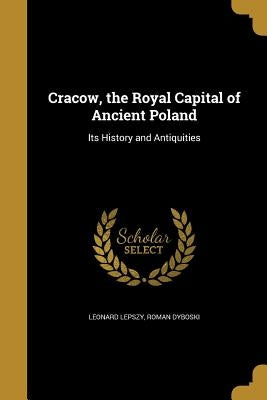 Cracow, the Royal Capital of Ancient Poland by Lepszy, Leonard