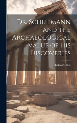 Dr. Schliemann and the Archaeological Value of His Discoveries by Chase, Thomas