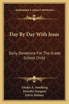 Day By Day With Jesus: Daily Devotions For The Grade School Child by Sandberg, Gladys A.