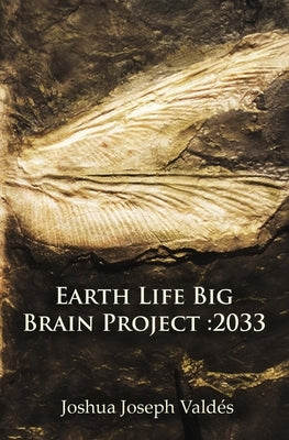 Earth Life Big Brain Project: 2033 by Valdés, Joshua Joseph