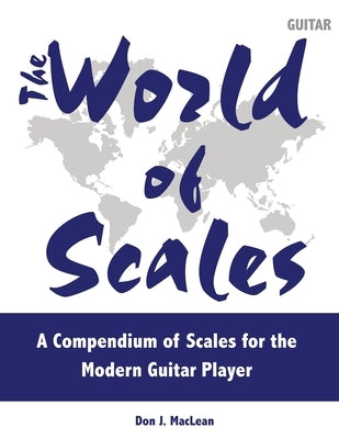 The World of Scales: A Compendium of Scales for the Modern Guitar Player by MacLean, Don J.