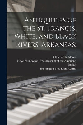 Antiquities of the St. Francis, White, and Black Rivers, Arkansas by Moore, Clarence B. (Clarence Bloomfie