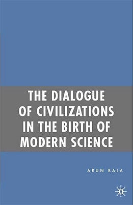 The Dialogue of Civilizations in the Birth of Modern Science by Bala, A.