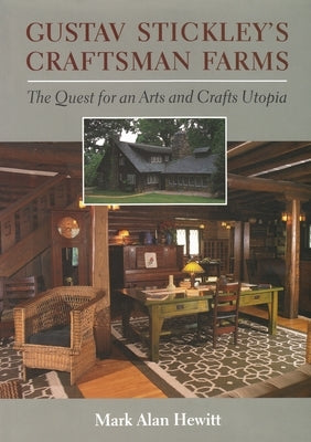 Gustav Stickley's Craftsman Farms: The Quest for an Arts and Crafts Utopia by Hewitt, Mark