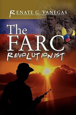 The FARC Revolutionist by Vanegas, Renate G.