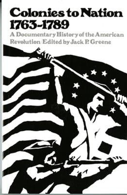 Colonies to Nation, 1763-1789: A Documentary History of the American Revolution by Greene, Jack P.