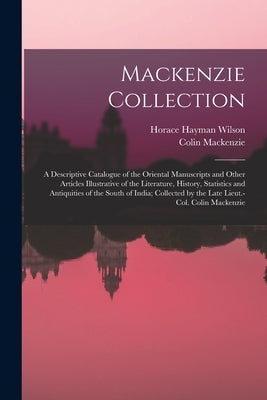 Mackenzie Collection: A Descriptive Catalogue of the Oriental Manuscripts and Other Articles Illustrative of the Literature, History, Statis by Wilson, Horace Hayman