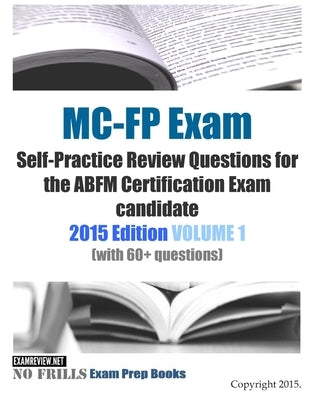 MC-FP Exam Self-Practice Review Questions for the ABFM Certification Exam candidate: 2015 Edition VOLUME 1 (with 60+ questions) by Examreview