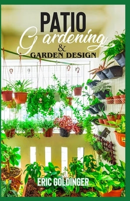 Patio Gardening & Garden Design: A Simplified Guide on Patio Gardening by Goldinger, Eric