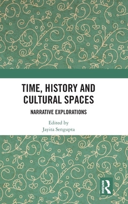 Time, History and Cultural Spaces: Narrative Explorations by Sengupta, Jayita